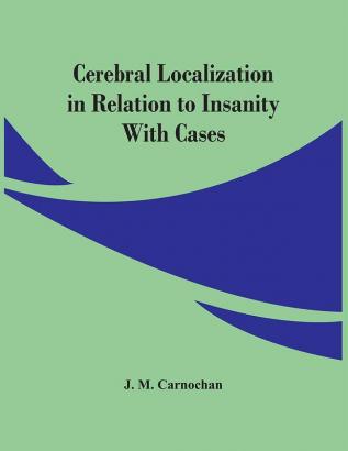 Cerebral Localization In Relation To Insanity : With Cases