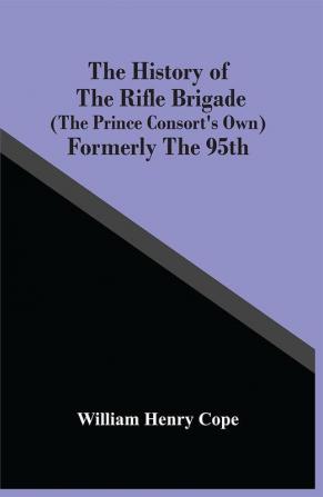 The History Of The Rifle Brigade (The Prince Consort'S Own) Formerly The 95Th