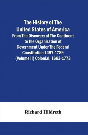 The History Of The United States Of America From The Discovery Of The Continent To The Organization Of Government Under The Federal Constitution 1497-1789 (Volume Ii) Colonial 1663-1773