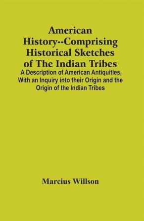 American History--Comprising Historical Sketches Of The Indian Tribes : A Description Of American Antiquities With An Inquiry Into Their Origin And The Origin Of The Indian Tribes ; History Of The United States With Appendices Showing Its Connectio