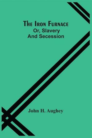 The Iron Furnace; Or Slavery And Secession