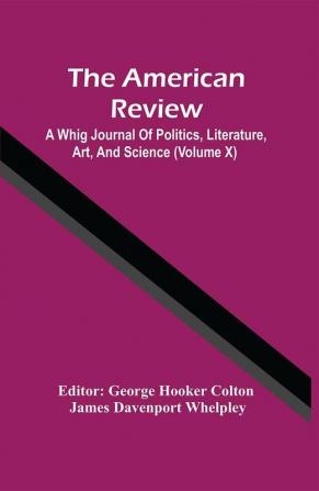 The American Review; A Whig Journal Of Politics Literature Art And Science (Volume X)