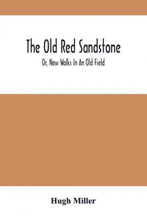 The Old Red Sandstone; Or New Walks In An Old Field