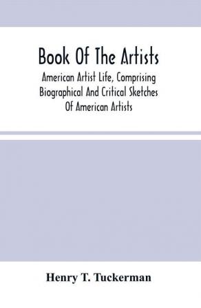 Book Of The Artists. American Artist Life Comprising Biographical And Critical Sketches Of American Artists