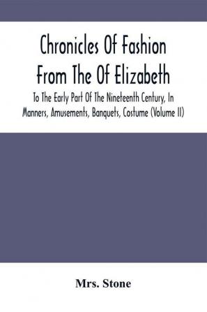 Chronicles Of Fashion From The Of Elizabeth To The Early Part Of The Nineteenth Century In Manners Amusements Banquets Costume (Volume Ii)