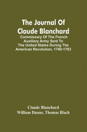 The Journal Of Claude Blanchard; Commissary Of The French Auxiliary Army Sent To The United States During The American Revolution 1780-1783