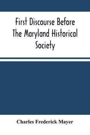 First Discourse Before The Maryland Historical Society; Delivered On 20 June 1844