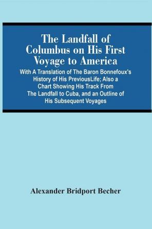 The Landfall Of Columbus On His First Voyage To America : With A Translation Of The Baron Bonnefoux'S History Of His Previous Life ; Also A Chart Showing His Track From The Landfall To Cuba And An Outline Of His Subsequent Voyages