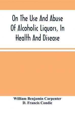 On The Use And Abuse Of Alcoholic Liquors In Health And Disease