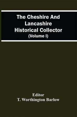 The Cheshire And Lancashire Historical Collector (Volume I)