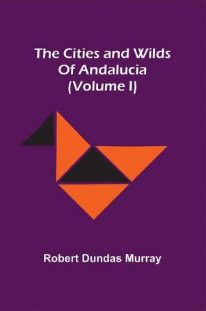 The Cities And Wilds Of Andalucia (Volume I)