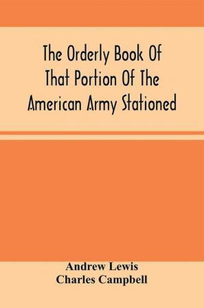 The Orderly Book Of That Portion Of The American Army Stationed At Or Near Williamsburg Va. Under The Command Of General Andrew Lewis From March 18Th 1776 To August 28Th 1776