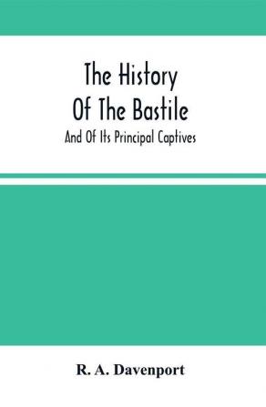 The History Of The Bastile; And Of Its Principal Captives