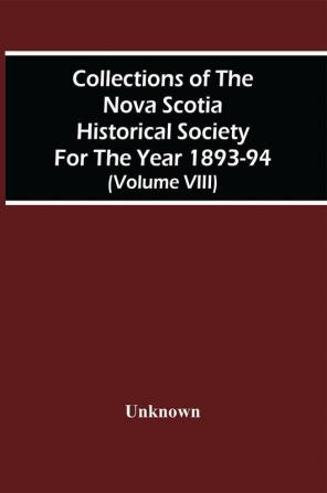 Collections Of The Nova Scotia Historical Society For The Year 1893-94 (Volume Viii)