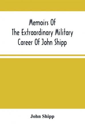 Memoirs Of The Extraordinary Military Career Of John Shipp; Late A Lieutenant In His Majesty'S 87Th Regiment