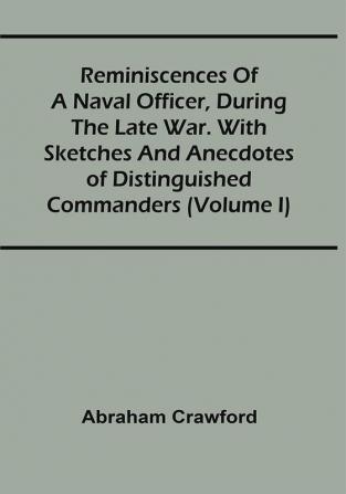 Reminiscences Of A Naval Officer During The Late War. With Sketches And Anecdotes Of Distinguished Commanders (Volume I)