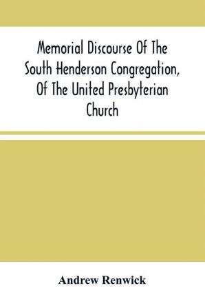 Memorial Discourse Of The South Henderson Congregation Of The United Presbyterian Church