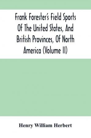 Frank Forester'S Field Sports Of The United States And British Provinces Of North America (Volume Ii)