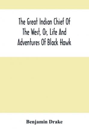 The Great Indian Chief Of The West Or Life And Adventures Of Black Hawk