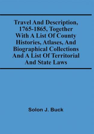 Travel And Description 1765-1865 Together With A List Of County Histories Atlases And Biographical Collections And A List Of Territorial And State Laws