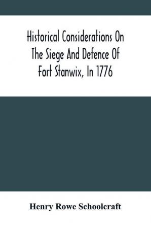 Historical Considerations On The Siege And Defence Of Fort Stanwix In 1776