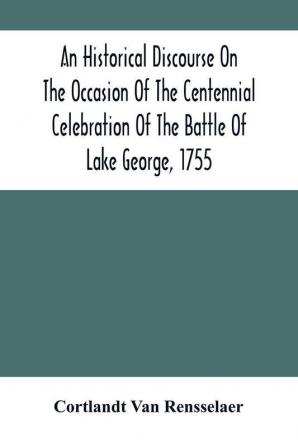 An Historical Discourse On The Occasion Of The Centennial Celebration Of The Battle Of Lake George 1755