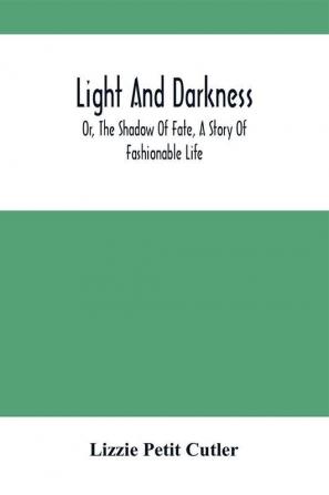 Light And Darkness; Or The Shadow Of Fate A Story Of Fashionable Life