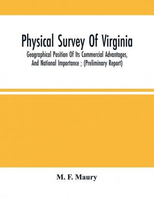 Physical Survey Of Virginia : Geographical Position Of Its Commercial Advantages And National Importance ; (Preliminary Report)