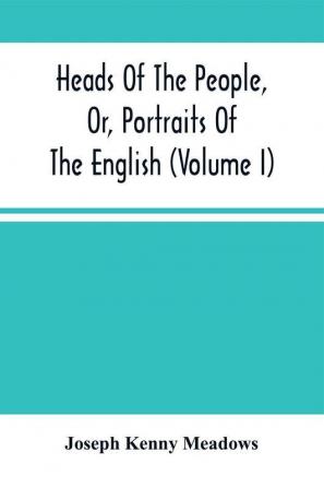 Heads Of The People Or Portraits Of The English (Volume I)