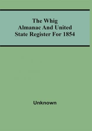 The Whig Almanac And United State Register For 1854