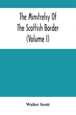 The Minstrelsy Of The Scottish Border (Volume I)