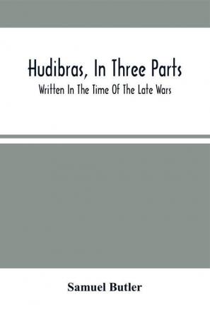 Hudibras In Three Parts; Written In The Time Of The Late Wars