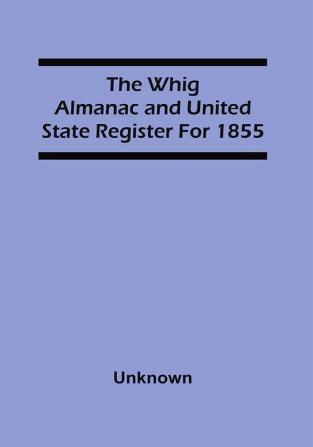 The Whig Almanac And United State Register For 1855