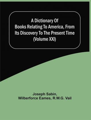 A Dictionary Of Books Relating To America From Its Discovery To The Present Time (Volume Xxi)