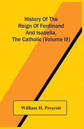 History Of The Reign Of Ferdinand And Isabella The Catholic (Volume Iii)