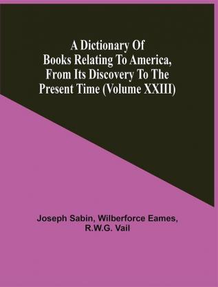 A Dictionary Of Books Relating To America From Its Discovery To The Present Time (Volume Xxiii)