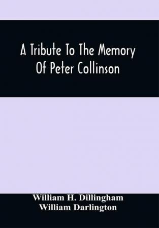 A Tribute To The Memory Of Peter Collinson : With Some Notice Of Dr. Darlington'S Memorials Of John Bartram And Humphry Marshall