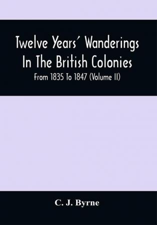 Twelve Years' Wanderings In The British Colonies; From 1835 To 1847 (Volume Ii)