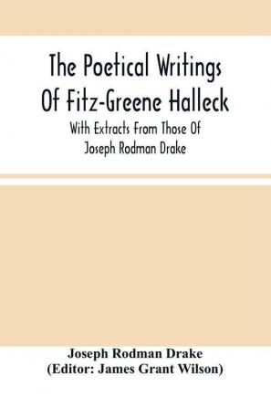 The Poetical Writings Of Fitz-Greene Halleck With Extracts From Those Of Joseph Rodman Drake