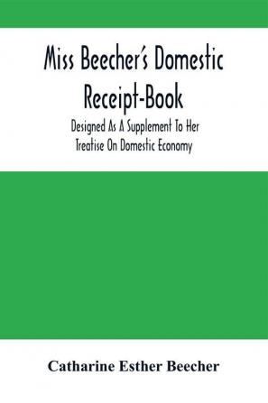 Miss Beecher'S Domestic Receipt-Book: Designed As A Supplement To Her Treatise On Domestic Economy