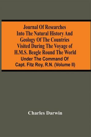 Journal Of Researches Into The Natural History And Geology Of The Countries Visited During The Voyage Of H.M.S. Beagle Round The World