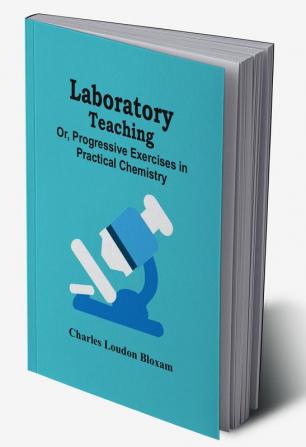 Laboratory Teaching; Or Progressive Exercises In Practical Chemistry