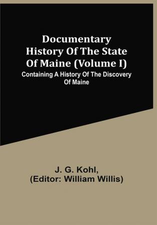 Documentary History Of The State Of Maine (Volume I) Containing A History Of The Discovery Of Maine