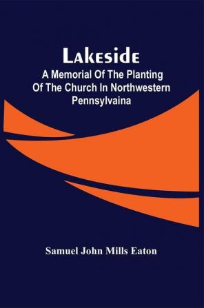 Lakeside; A Memorial Of The Planting Of The Church In Northwestern Pennsylvaina