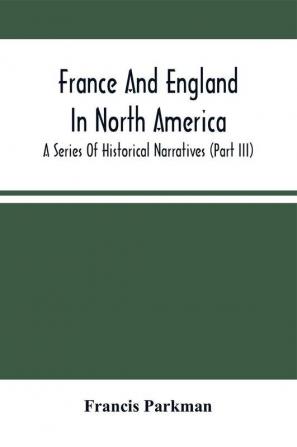 France And England In North America; A Series Of Historical Narratives (Part Iii)