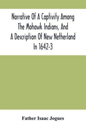 Narrative Of A Captivity Among The Mohawk Indians And A Description Of New Netherland In 1642-3