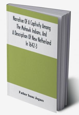 Narrative Of A Captivity Among The Mohawk Indians And A Description Of New Netherland In 1642-3