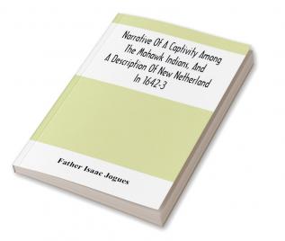 Narrative Of A Captivity Among The Mohawk Indians And A Description Of New Netherland In 1642-3