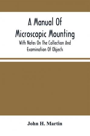 A Manual Of Microscopic Mounting With Notes On The Collection And Examination Of Objects