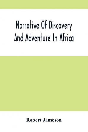 Narrative Of Discovery And Adventure In Africa : From The Earliest Ages To The Present Time ; With Illustrations Of The Geology Mineralogy And Zoology